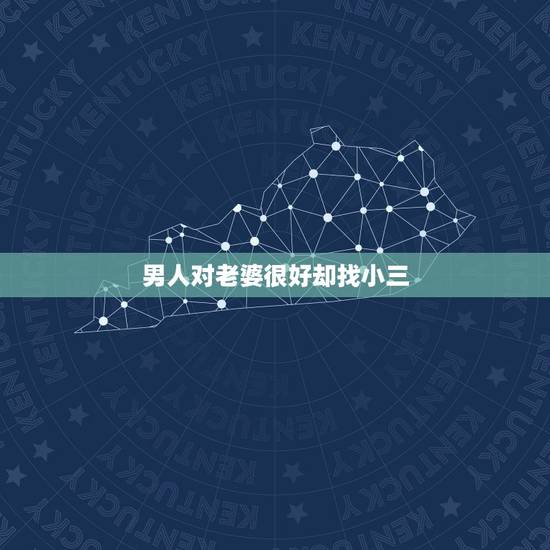 男人对老婆很好却找小三,为什么男人很爱自己的老婆还要在外面找小三? 男人对老婆很好却找小三,为什么男人很爱自己的老婆还要在外面找小三?