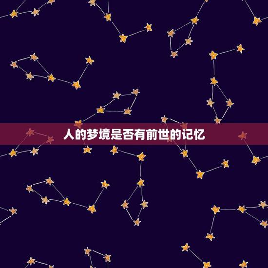 人的梦境是否有前世的记忆,人之所以会产生梦境与前世的记忆有何关系? 人的梦境是否有前世的记忆,人之所以会产生梦境与前世的记忆有何关系?