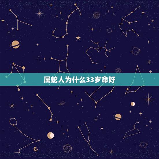 属蛇人为什么33岁命好,属蛇的命好不好 属蛇人为什么33岁命好,属蛇的命好不好