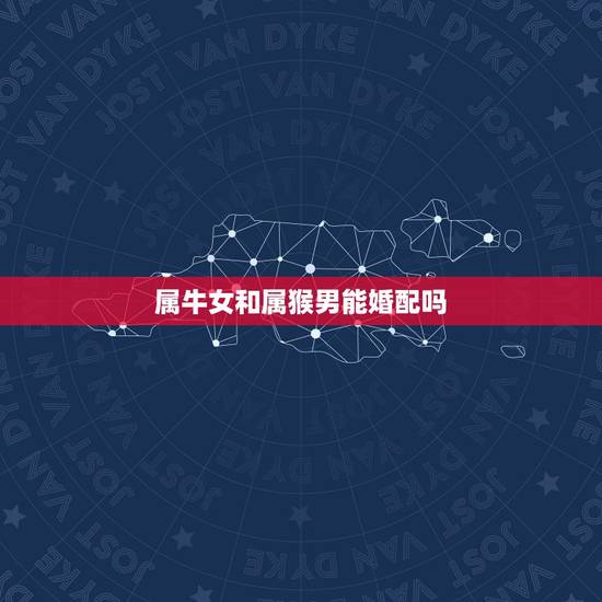 属牛女和属猴男能婚配吗，属牛女属猴男能相配吗？