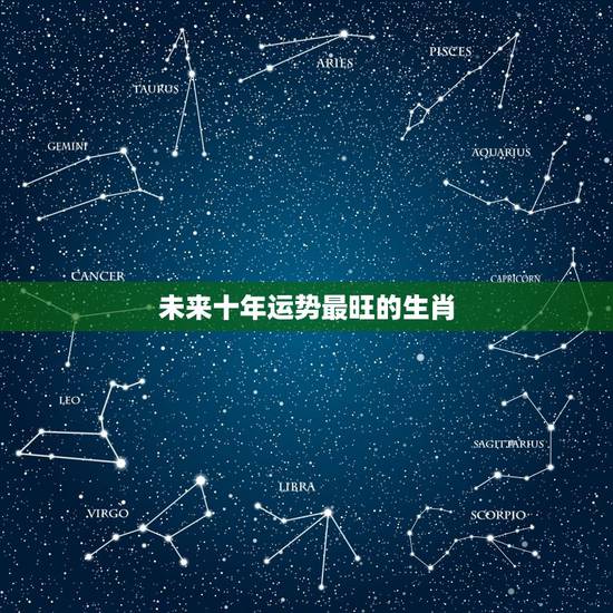 未来十年运势最旺的生肖,2023年运势最好的属相排名是怎么样的? 未来十年运势最旺的生肖,2023年运势最好的属相排名是怎么样的?