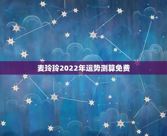 麦玲玲2022年运势测算免费 2022年最不顺利的生肖