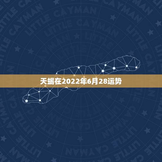 天蝎在2022年6月28运势,天蝎座下半年的运势 天蝎在2022年6月28运势,天蝎座下半年的运势
