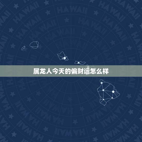 属龙人今天的偏财运怎么样,龙人每日偏财运 属龙人今天的偏财运怎么样,龙人每日偏财运
