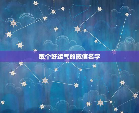 取个好运气的微信名字,好运气的微信名字 取个好运气的微信名字,好运气的微信名字