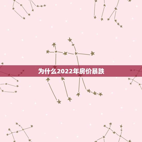 为什么2022年房价暴跌,2022房产 为什么2022年房价暴跌,2022房产
