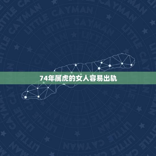 74年属虎的女人容易出轨，属虎的女人会出轨吗