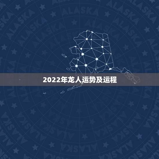 2022年龙人运势及运程,龙人2022年全年的运程 2022年龙人运势及运程,龙人2022年全年的运程