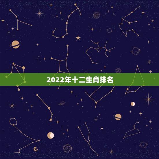 2022年十二生肖排名，十二生肖年份表2021