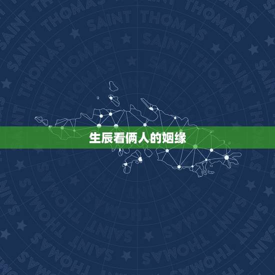 生辰看俩人的姻缘，如何通过生辰八字看姻缘