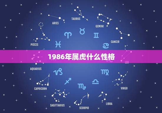 1986年属虎什么性格,属虎的几几年出生,属虎人的性格如何 1986年属虎什么性格,属虎的几几年出生,属虎人的性格如何
