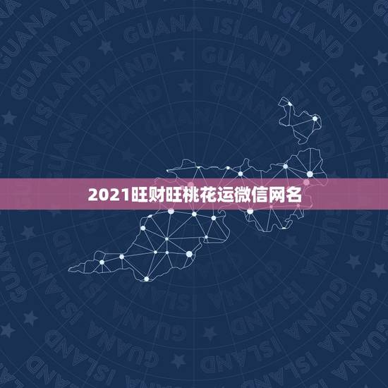 2021旺财旺桃花运微信网名，2021微信网名成熟有哪些？