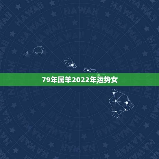 79年属羊2022年运势女，79年属羊人2021年全年运势