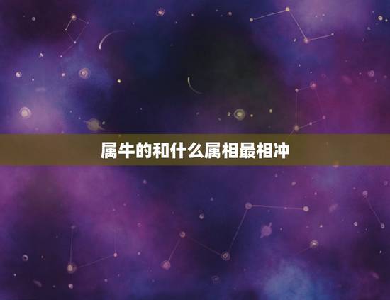 属牛的和什么属相最相冲,属鼠和什么属相相克 属牛的和什么属相最相冲,属鼠和什么属相相克