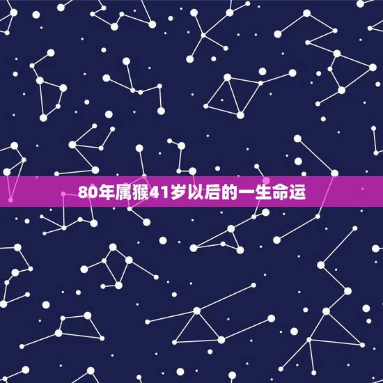 80年属猴41岁以后的一生命运，1980年属猴男一生命运