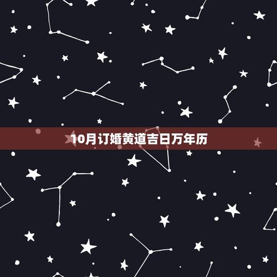 10月订婚黄道吉日万年历，万年历 黄道吉日订婚10月17号好吗