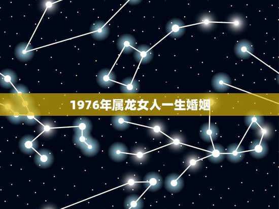 1976年属龙女人一生婚姻,1976年龙人2022 年运程 1976年属龙女人一生婚姻,1976年龙人2022 年运程