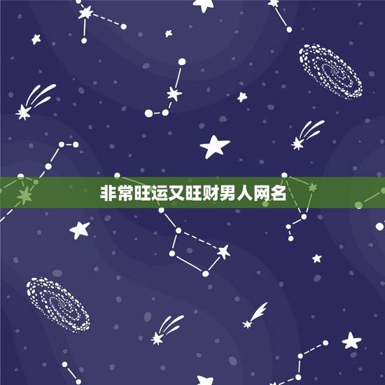 非常旺运又旺财男人网名,男人带来财运微信昵称有哪些? 非常旺运又旺财男人网名,男人带来财运微信昵称有哪些?