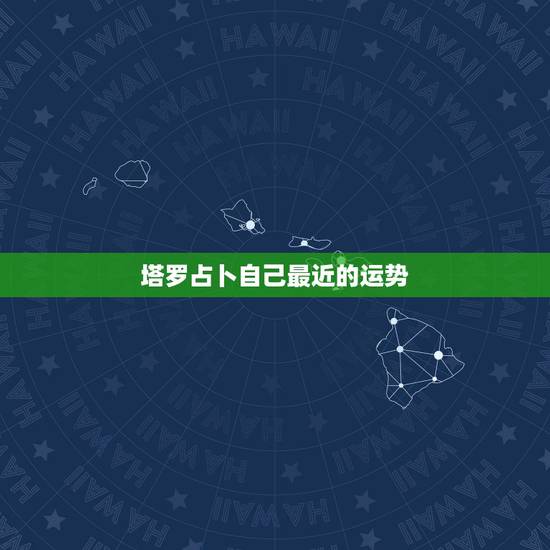 塔罗占卜自己最近的运势 塔罗占卜最近的运气 塔罗占卜自己最近的运势 塔罗占卜最近的运气