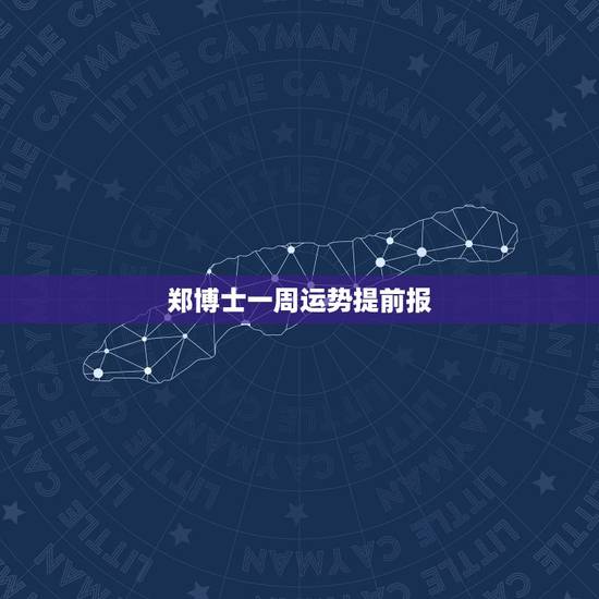 郑博士一周运势提前报，郑博士12生肖下周运势提前报