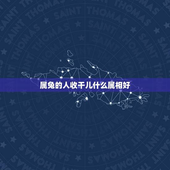 属兔的人收干儿什么属相好，属兔的和什么属相的人结婚好