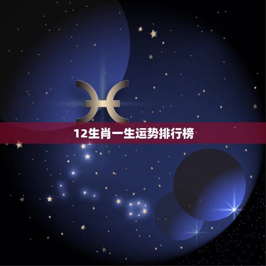 12生肖一生运势排行榜，十二生肖排行榜