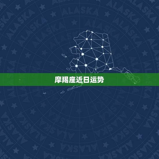 摩羯座近日运势，摩羯座今年爱情 运势 财运