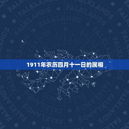 1911年农历四月十一日的属相,1911年属什么生肖 1911年农历四月十一日的属相,1911年属什么生肖