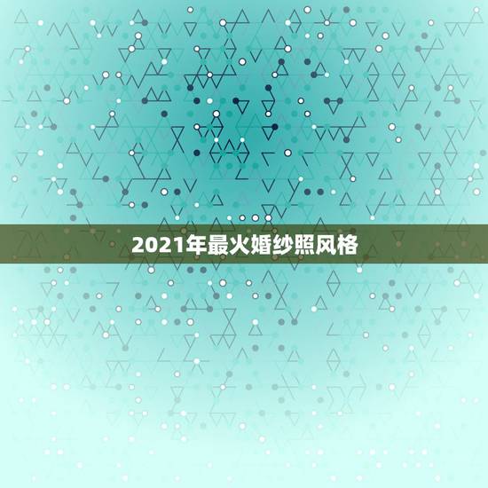 2021年最火婚纱照风格，台州婚纱照拍得最好？