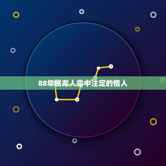 88年属龙人命中注定的情人，88年属龙男的婚姻感情怎样