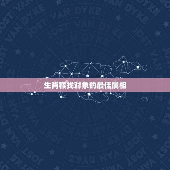 生肖猴找对象的最佳属相，女子属猴的最佳配对属相