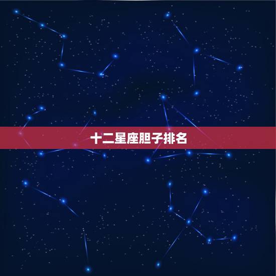十二星座胆子排名,在十二星座中,哪一星座的胆子最小? 十二星座胆子排名,在十二星座中,哪一星座的胆子最小?