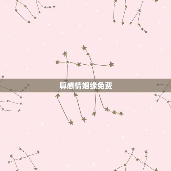 算感情姻缘免费，有没有可以免费测算姻缘的大师，我想知道我人生还能否遇到