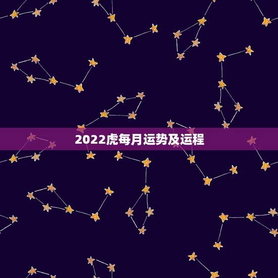2022虎每月运势及运程,属虎人2021年运势及运程每月运程 2022虎每月运势及运程,属虎人2021年运势及运程每月运程