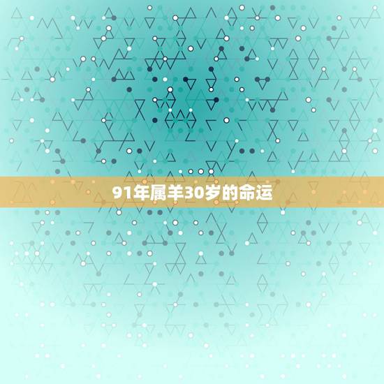 91年属羊30岁的命运,2022 年生肖羊的运势 91年属羊30岁的命运,2022 年生肖羊的运势