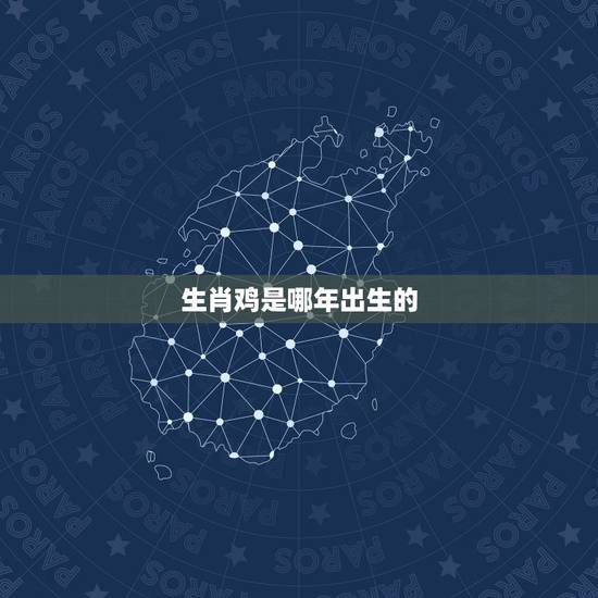 生肖鸡是哪年出生的,属鸡是哪年出生的几岁 生肖鸡是哪年出生的,属鸡是哪年出生的几岁
