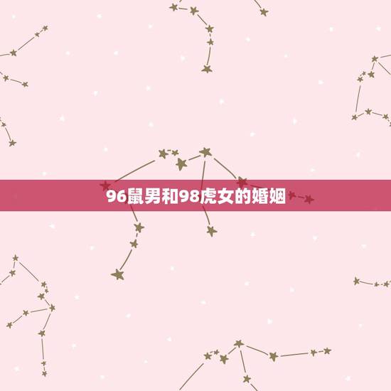 96鼠男和98虎女的婚姻，1996年属鼠男和1998属虎女相配吗？