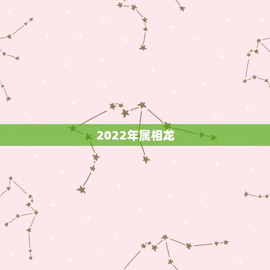 2022年属相龙,属龙人33岁有一难 2022年属相龙,属龙人33岁有一难