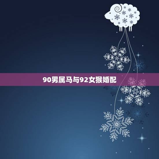 90男属马与92女猴婚配，90年男属马与92年女属猴的婚配好不好？