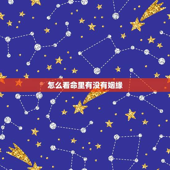 怎么看命里有没有姻缘，什么情况下代表命里没有姻缘