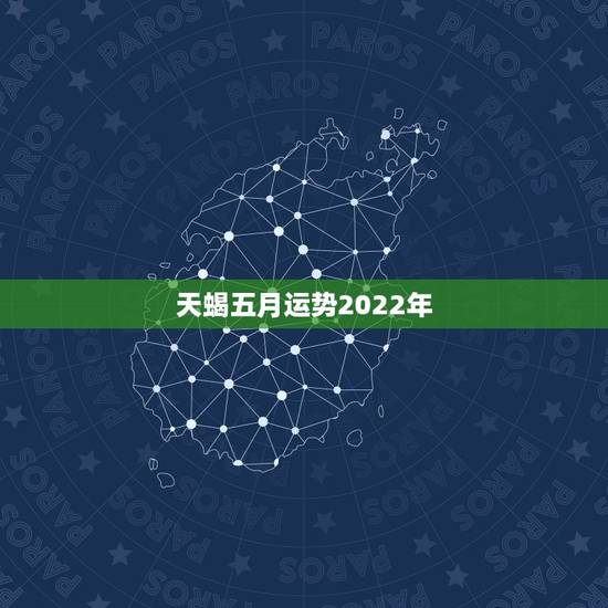 天蝎五月运势2022年，天蝎座下半年运势2021