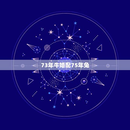 73年牛婚配75年兔,73年属牛与75年属兔八字合不 73年牛婚配75年兔,73年属牛与75年属兔八字合不