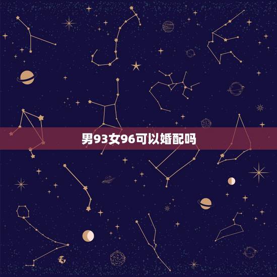 男93女96可以婚配吗,请问1993年属鸡的男和1996年属鼠的女相配 男93女96可以婚配吗,请问1993年属鸡的男和1996年属鼠的女相配