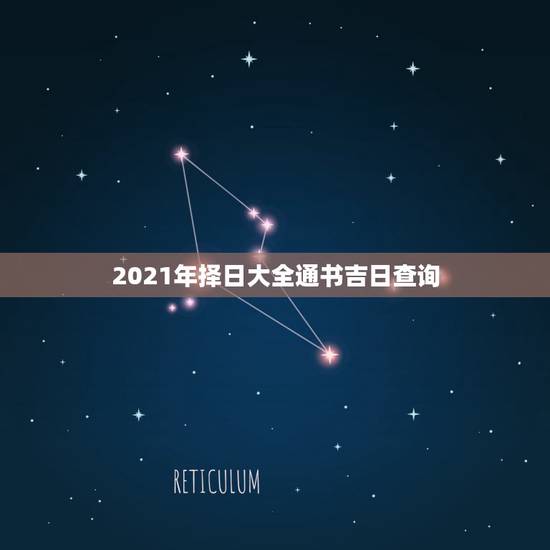 2021年择日大全通书吉日查询,什么通书择日最精准 2021年择日大全通书吉日查询,什么通书择日最精准