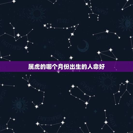 属虎的哪个月份出生的人命好，属虎的人哪个月份出生的命运最好
