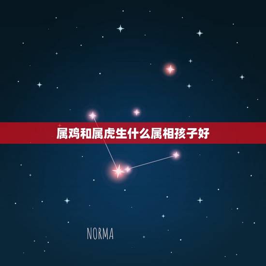 属鸡和属虎生什么属相孩子好,父母都属虎生个属鸡的孩子好吗 属鸡和属虎生什么属相孩子好,父母都属虎生个属鸡的孩子好吗