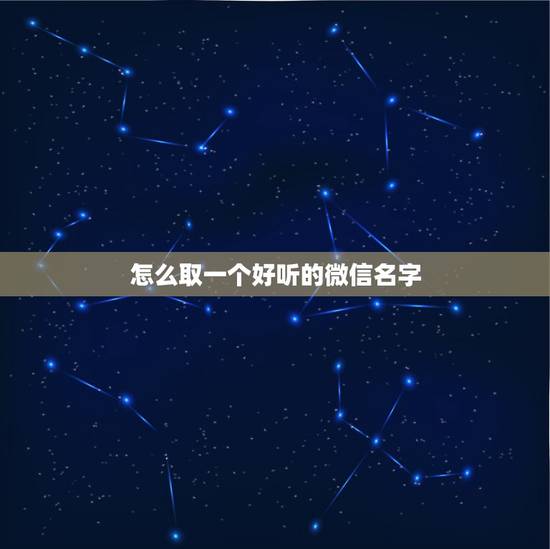 怎么取一个好听的微信名字，怎样起微信昵称好听