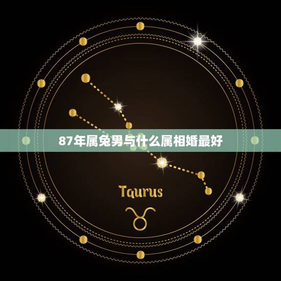87年属兔男与什么属相婚最好，87属兔的一生婚姻与什么属相最好。