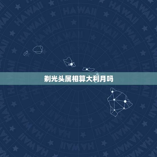 剃光头属相算大利月吗,十二属相行嫁月表 剃光头属相算大利月吗,十二属相行嫁月表