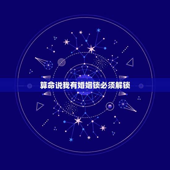 算命说我有婚姻锁必须解锁，算命的说我有感情锁怎么解
